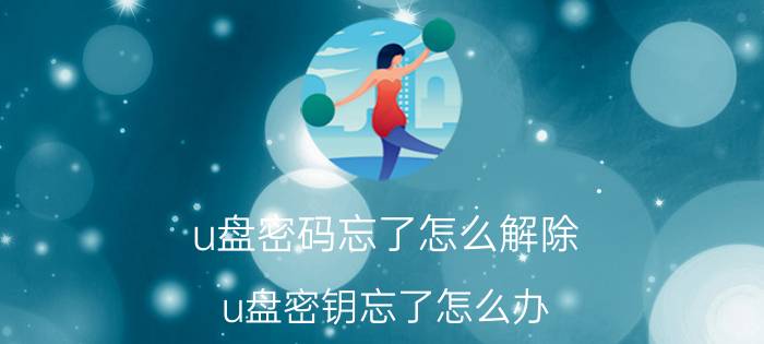 u盘密码忘了怎么解除 u盘密钥忘了怎么办？